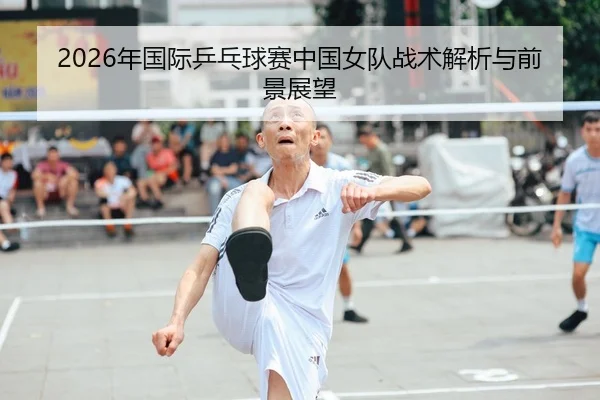 2026年国际乒乓球赛中国女队战术解析与前景展望