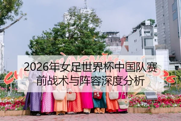 2026年女足世界杯中国队赛前战术与阵容深度分析