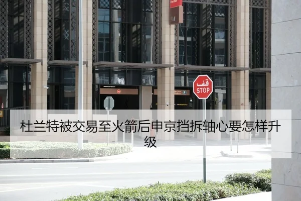 杜兰特被交易至火箭后申京挡拆轴心要怎样升级