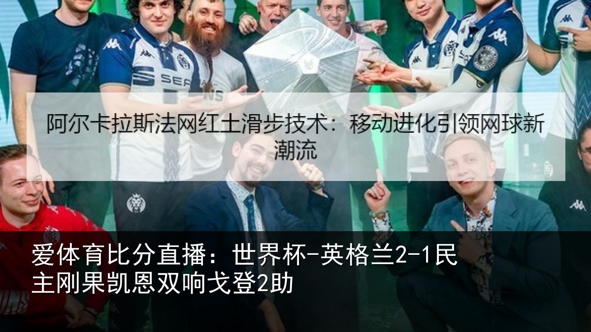 爱体育比分直播：世界杯-英格兰2-1民主刚果凯恩双响戈登2助