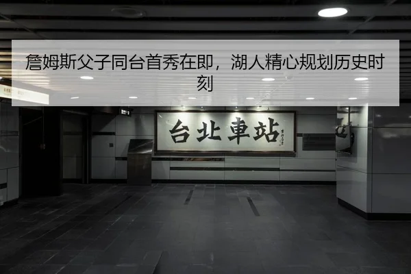 詹姆斯父子同台首秀在即，湖人精心规划历史时刻