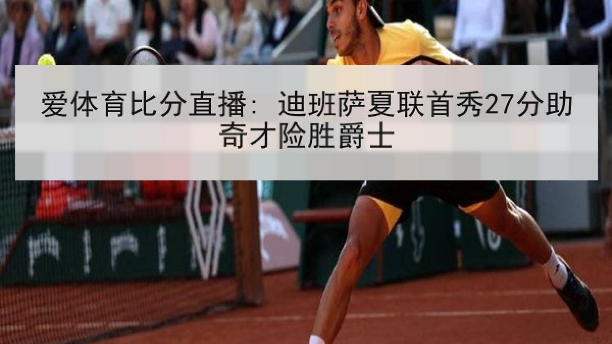 爱体育比分直播: 迪班萨夏联首秀27分助奇才险胜爵士